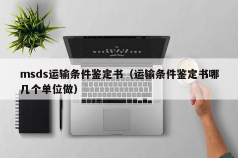 msds运输条件鉴定书（运输条件鉴定书哪几个单位做）