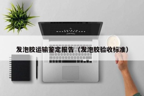 发泡胶运输鉴定报告（发泡胶验收标准）