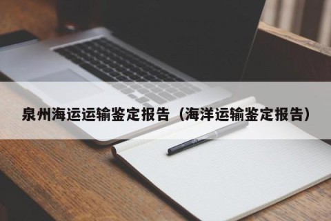 泉州海运运输鉴定报告（海洋运输鉴定报告）