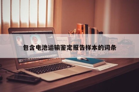 包含电池运输鉴定报告样本的词条