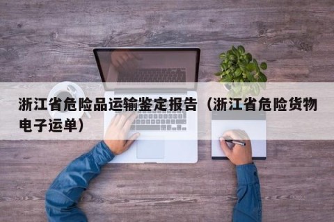 浙江省危险品运输鉴定报告（浙江省危险货物电子运单）