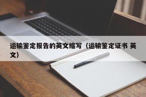 运输鉴定报告的英文缩写（运输鉴定证书 英文）