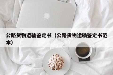 公路货物运输鉴定书（公路货物运输鉴定书范本）