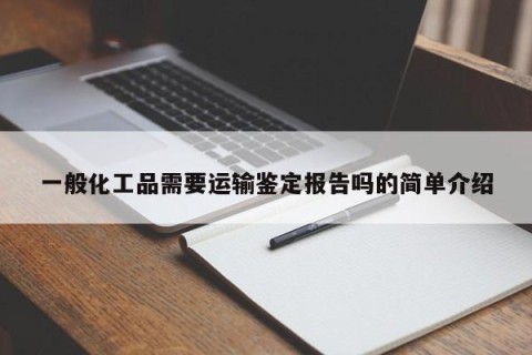 一般化工品需要运输鉴定报告吗的简单介绍
