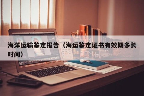 海洋运输鉴定报告（海运鉴定证书有效期多长时间）