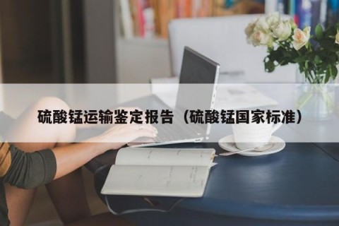 硫酸锰运输鉴定报告（硫酸锰国家标准）