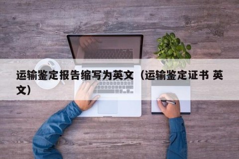 运输鉴定报告缩写为英文（运输鉴定证书 英文）