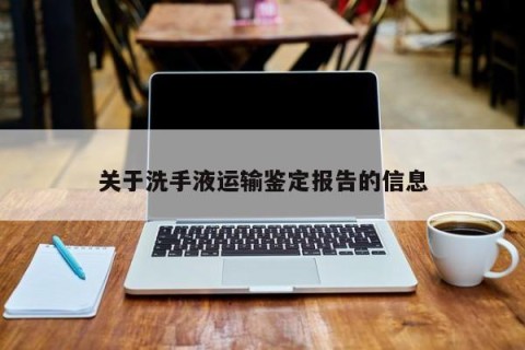 关于洗手液运输鉴定报告的信息
