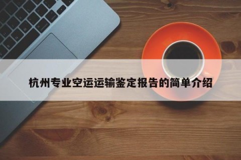 杭州专业空运运输鉴定报告的简单介绍