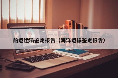 船运运输鉴定报告（海洋运输鉴定报告）