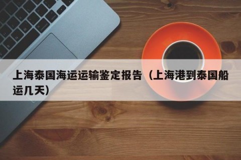 上海泰国海运运输鉴定报告（上海港到泰国船运几天）