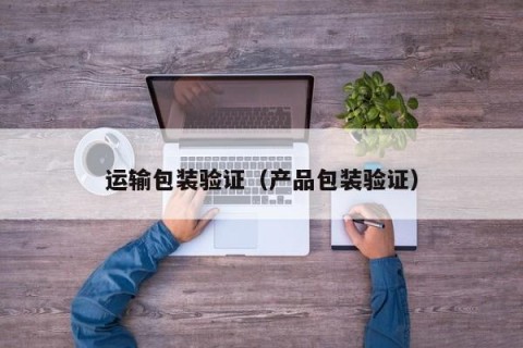 运输包装验证（产品包装验证）