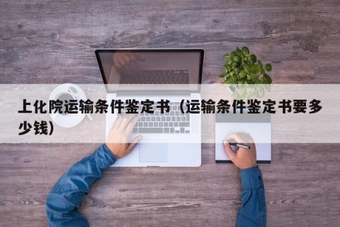 上化院运输条件鉴定书（运输条件鉴定书要多少钱）