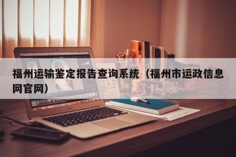 福州运输鉴定报告查询系统（福州市运政信息网官网）