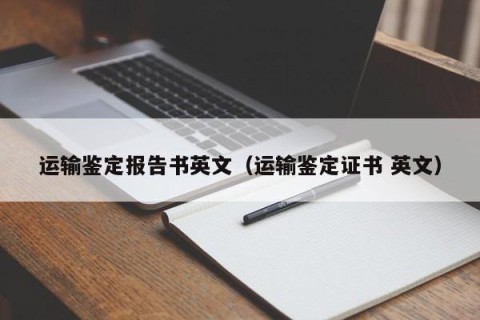运输鉴定报告书英文（运输鉴定证书 英文）
