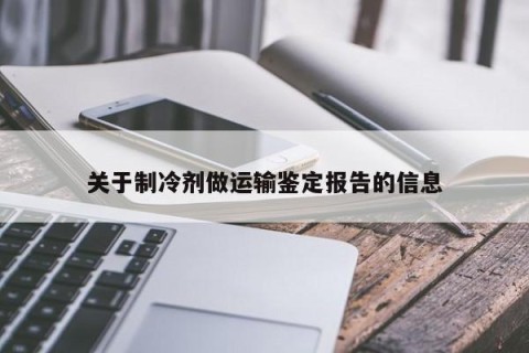 关于制冷剂做运输鉴定报告的信息