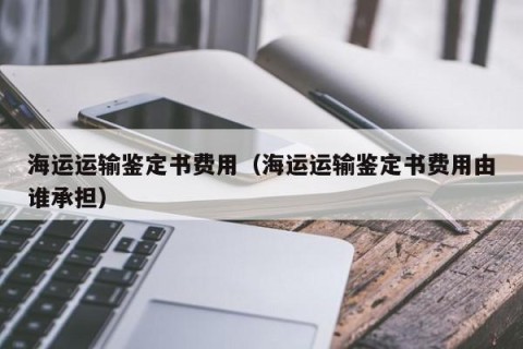 海运运输鉴定书费用（海运运输鉴定书费用由谁承担）
