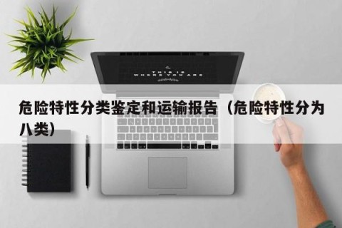 危险特性分类鉴定和运输报告（危险特性分为八类）