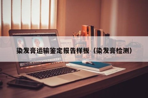 染发膏运输鉴定报告样板（染发膏检测）