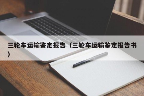 三轮车运输鉴定报告（三轮车运输鉴定报告书）