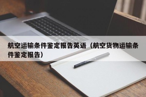 航空运输条件鉴定报告英语（航空货物运输条件鉴定报告）