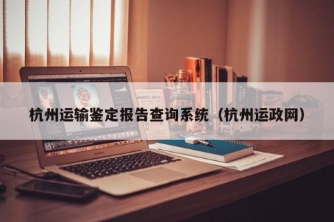 杭州运输鉴定报告查询系统（杭州运政网）