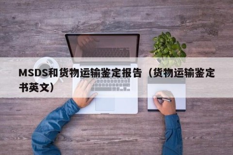 MSDS和货物运输鉴定报告（货物运输鉴定书英文）