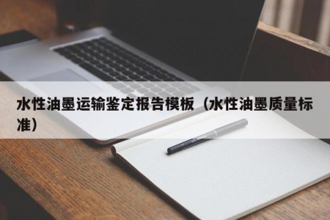 水性油墨运输鉴定报告模板（水性油墨质量标准）