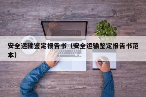 安全运输鉴定报告书（安全运输鉴定报告书范本）