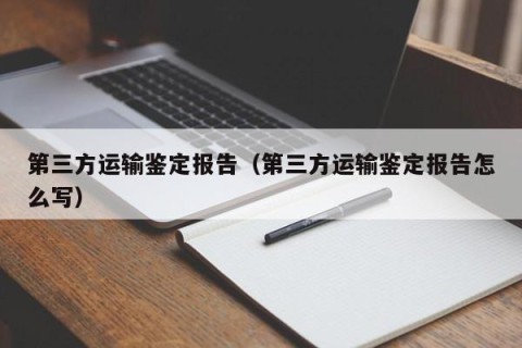 第三方运输鉴定报告（第三方运输鉴定报告怎么写）