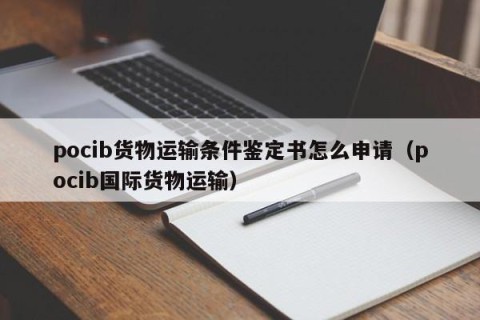 pocib货物运输条件鉴定书怎么申请（pocib国际货物运输）