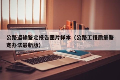 公路运输鉴定报告图片样本（公路工程质量鉴定办法最新版）