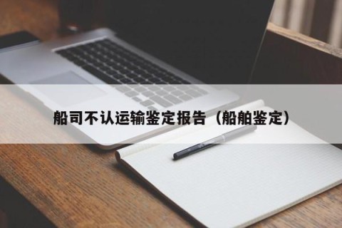 船司不认运输鉴定报告（船舶鉴定）