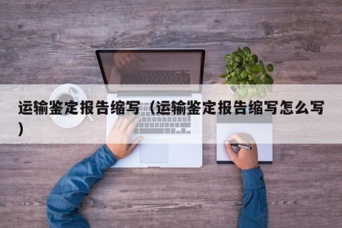 运输鉴定报告缩写（运输鉴定报告缩写怎么写）