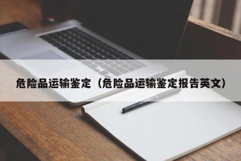 危险品运输鉴定（危险品运输鉴定报告英文）