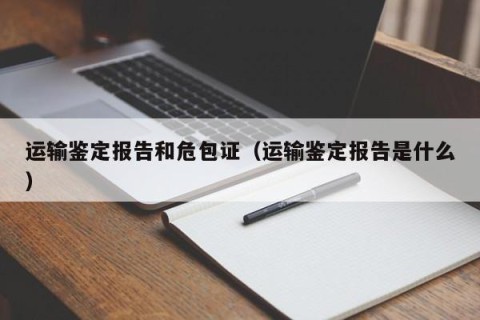 运输鉴定报告和危包证（运输鉴定报告是什么）