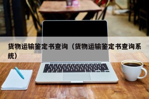 货物运输鉴定书查询（货物运输鉴定书查询系统）