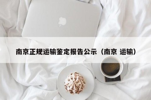 南京正规运输鉴定报告公示（南京 运输）