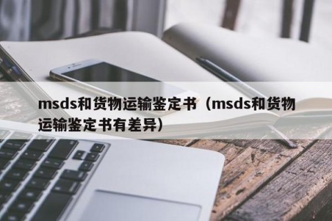 msds和货物运输鉴定书（msds和货物运输鉴定书有差异）