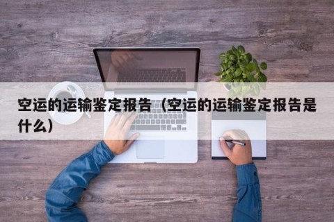 空运的运输鉴定报告（空运的运输鉴定报告是什么）
