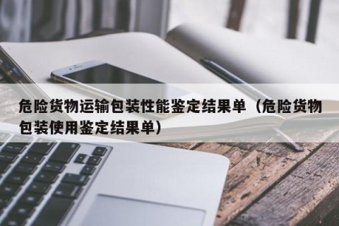 危险货物运输包装性能鉴定结果单（危险货物包装使用鉴定结果单）