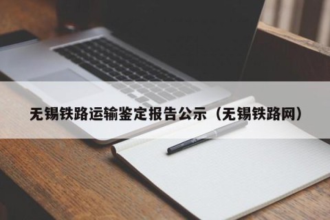 无锡铁路运输鉴定报告公示（无锡铁路网）