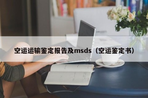 空运运输鉴定报告及msds（空运鉴定书）