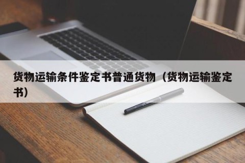 货物运输条件鉴定书普通货物（货物运输鉴定书）