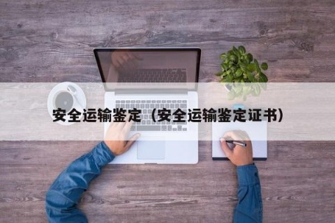 安全运输鉴定（安全运输鉴定证书）