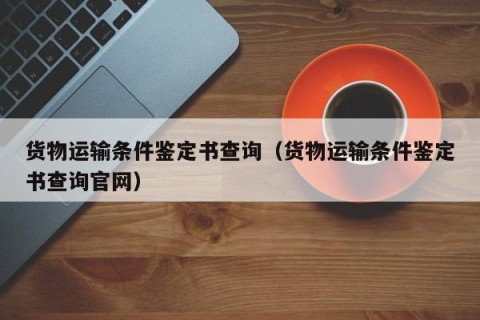 货物运输条件鉴定书查询（货物运输条件鉴定书查询官网）