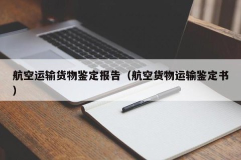 航空运输货物鉴定报告（航空货物运输鉴定书）