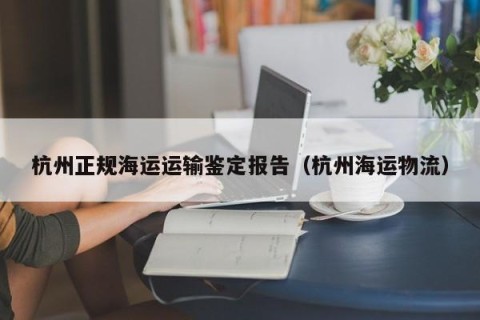 杭州正规海运运输鉴定报告（杭州海运物流）