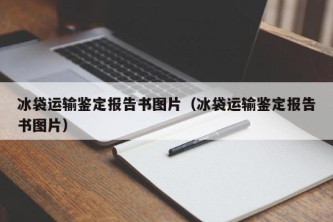 冰袋运输鉴定报告书图片（冰袋运输鉴定报告书图片）
